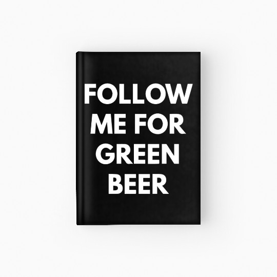 Follow me for Green Beer Hardcover Journal