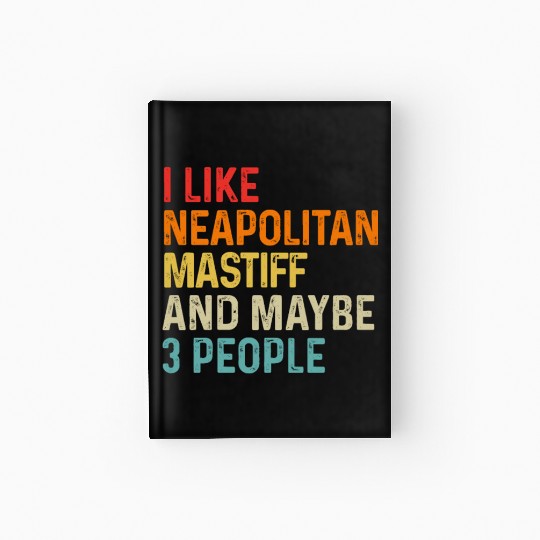 I Like Neapolitan Mastiff And Maybe 3 People Dog Hardcover Journal