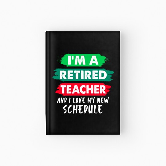 I'm A Retired Teacher And I Love My New Schedule Hardcover Journal