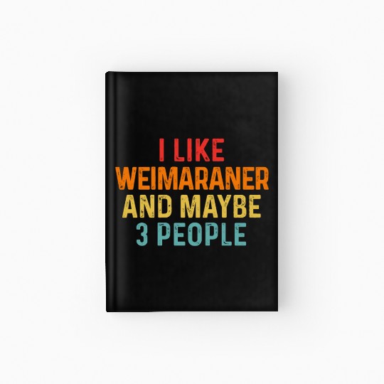 I Like Weimaraner And Maybe 3 People Dog Lover Hardcover Journal