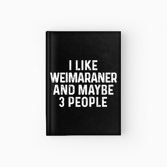 I Like Weimaraner And Maybe 3 People Dog Lover Hardcover Journal
