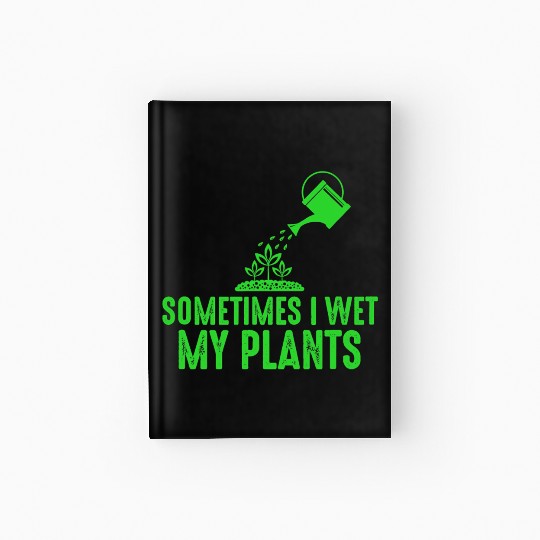 Sometimes I Wet My Plants Gardening for Gardeners Hardcover Journal