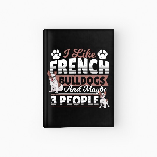 I Like French Bulldogs And Maybe 3 People Frenchie Hardcover Journal