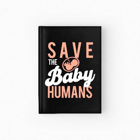Save The Baby Humans Unborn Pro Life Anti Abortion Hardcover Journal