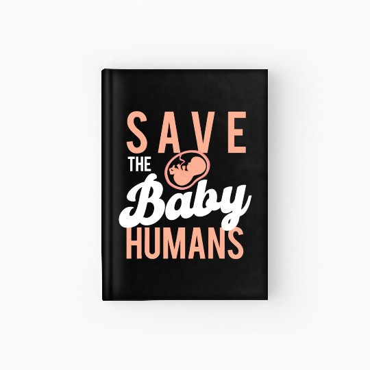 Save The Baby Humans Unborn Pro Life Anti Abortion Hardcover Journal