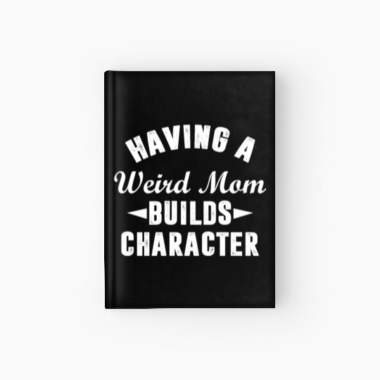 Having A Weird Mom Builds Character Funny Sarcasm Hardcover Journal