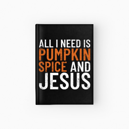 All I Need Is Pumpkin Spice And Jesus Thanksgiving Hardcover Journal