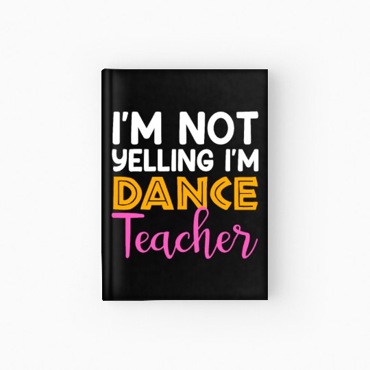 I'm Not Yelling i'm Dance Teacher, Dancing Teacher Hardcover Journal