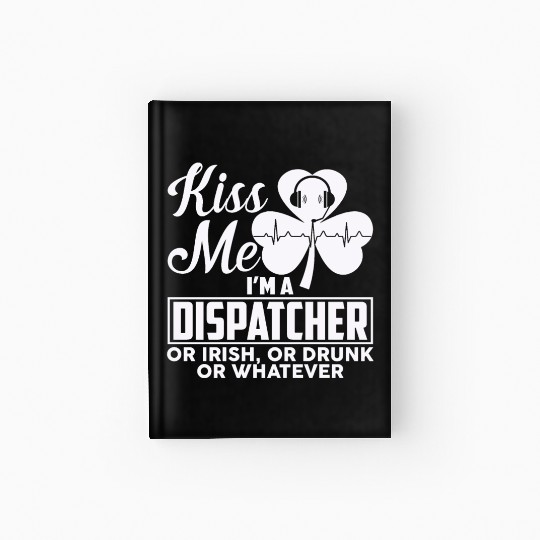 Kiss Me I'm A Dispatcher Or Irish Or Drunk Hardcover Journal