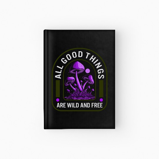 Fungi Hardcover Journal, All Good Things Are Wild And Free,