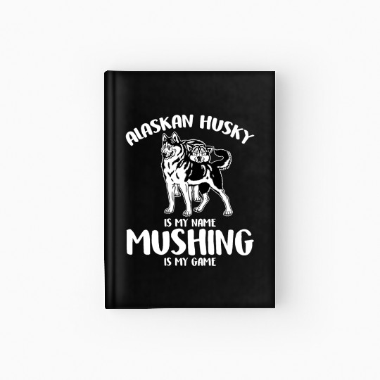 Alaskan Husky Is My Name Mushing Is My Game Hardcover Journal