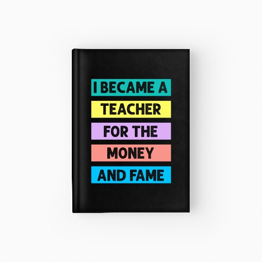 I Became Teacher For The Money And Fame Hardcover Journal