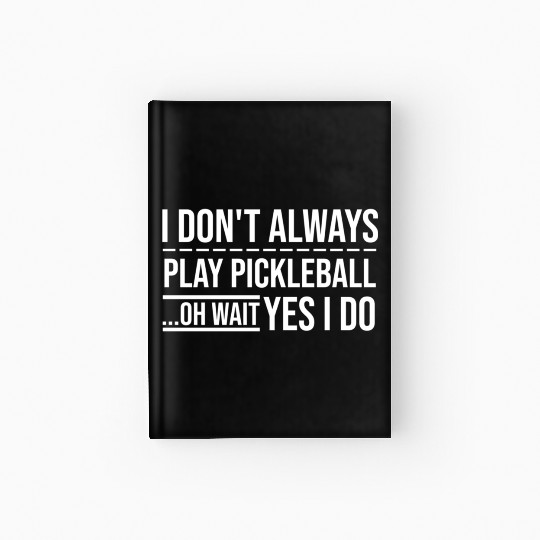 I Don t Always Play Pickleball Oh Wait Yes I Do Hardcover Journal