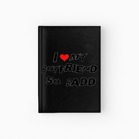 I Love MY BOYFRIEND SO BADD Hardcover Journal