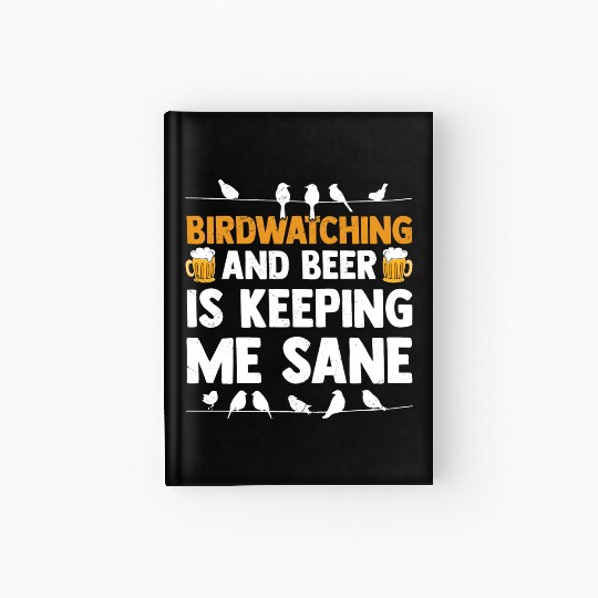 Birdwatching And Beer Is Keeping Me Sane Birding Hardcover Journal