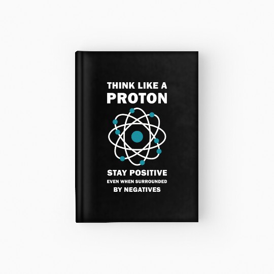 Think Like a Proton Stay Positive Funny Science Hardcover Journal