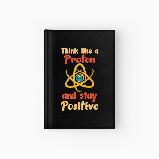 Think like a proton and stay positive Hardcover Journal