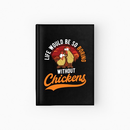 Life Would Be So Boring Without Chickens Hardcover Journal