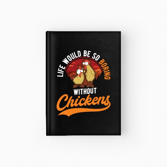 Life Would Be So Boring Without Chickens Hardcover Journal
