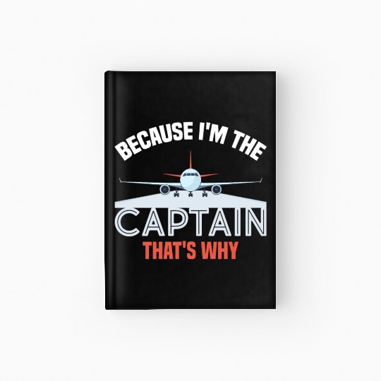 Because I'm The Captain That's Why For A Airline Hardcover Journal