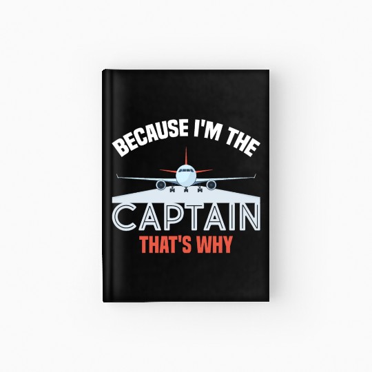 Because I'm The Captain That's Why For A Airline Hardcover Journal