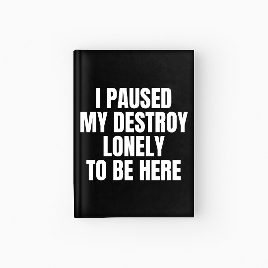 I Paused My Destroy Lonely To Be Here Hardcover Journal