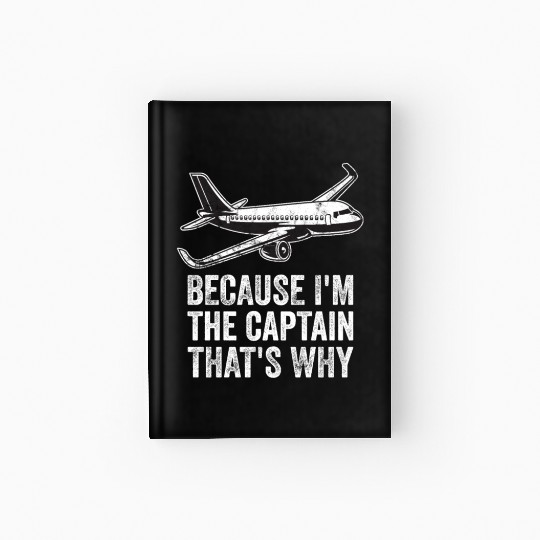Because I'm The Captain That's Why For A Airline Hardcover Journal