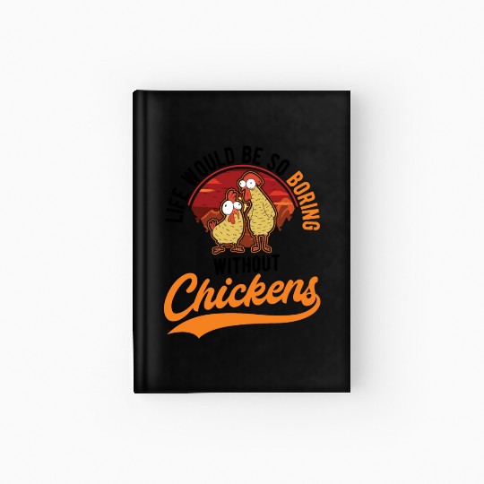 Life Would Be So Boring Without Chickens Hardcover Journal