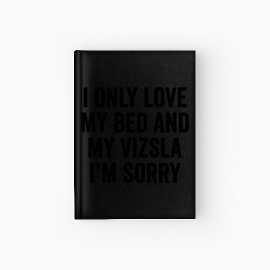 I Only Love My Bed And My Vizsla I'm Sorry Hardcover Journal