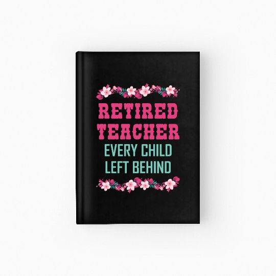 Retired Teacher Every Child Left Behind Retiree Hardcover Journal