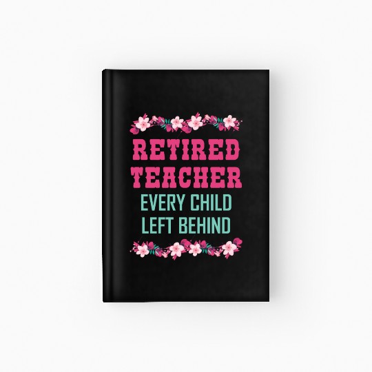 Retired Teacher Every Child Left Behind Retiree Hardcover Journal