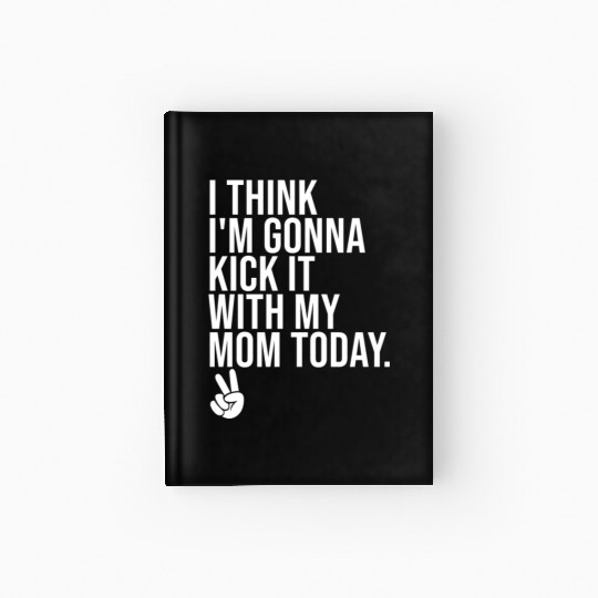 I Think I'm Gonna Kick It With My Mom Today Hardcover Journal