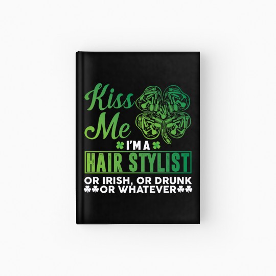 Kiss Me I'm A Hairstylist Or Irish Drunk Whatever Hardcover Journal