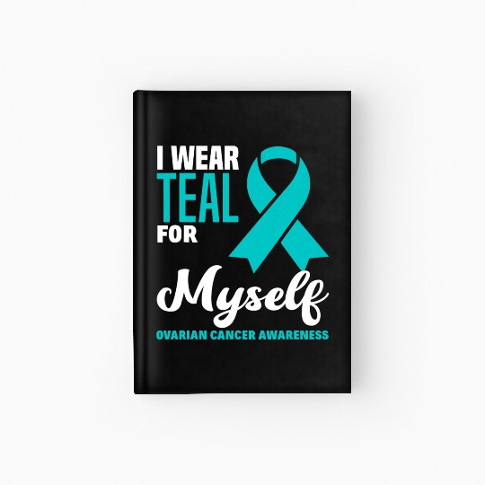 I Wear Teal For Myself Ovarian Cancer Awareness Hardcover Journal