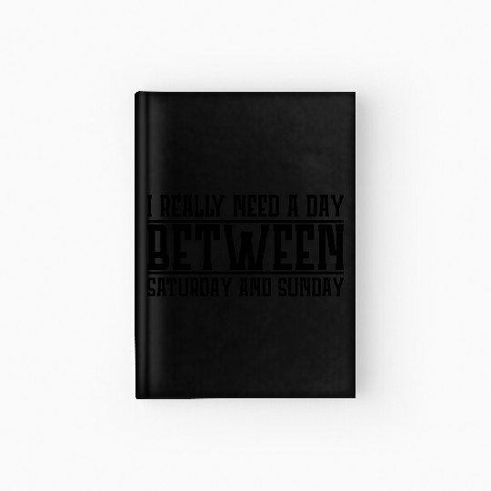 I Really Need A Day Between Saturday And Sunday 4 Hardcover Journal