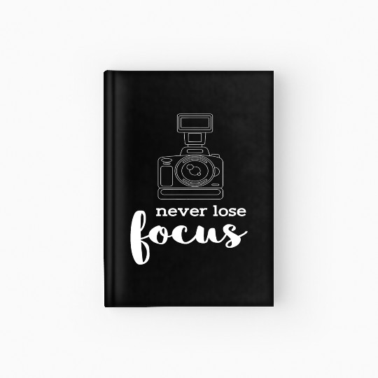 Never Lose Focus I Photographer Camera Photography Hardcover Journal