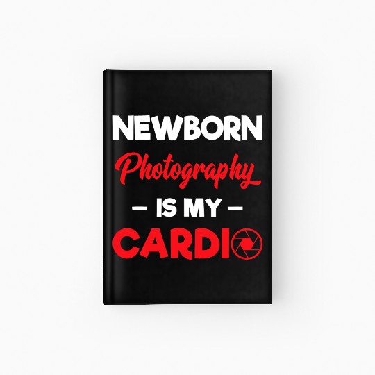 Photographer Newborn Photography Is My Cardio T Sh Hardcover Journal