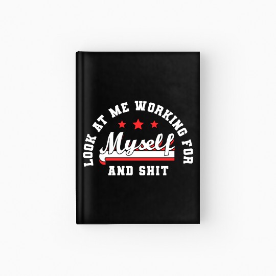 Look At Me Working For Myself And Shit Funny Hardcover Journal