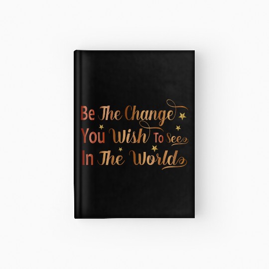 Be The Change You Wish To See In The World Hardcover Journal