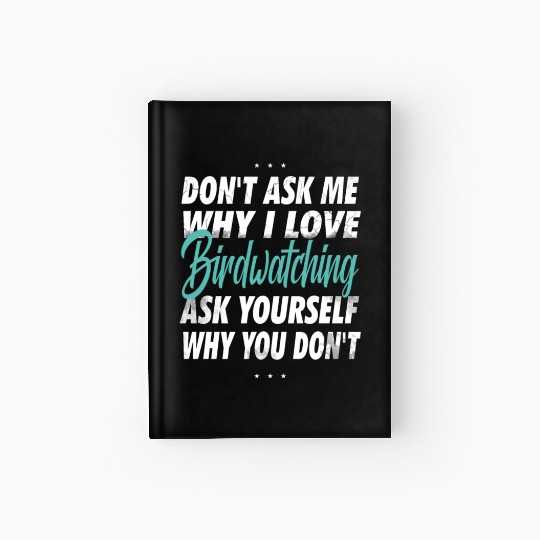 Don't ask me why i love Birdwatching Hardcover Journal