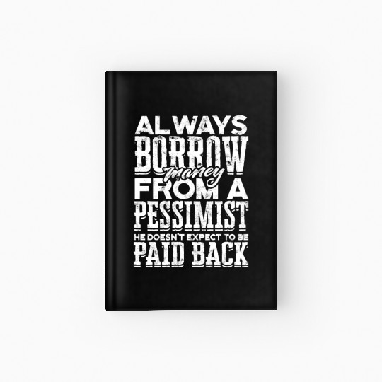 Always borrow money from a pessimist, he doesn't Hardcover Journal