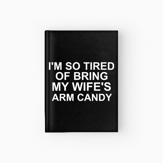 I m so tired of bring my wife s arm candy Hardcover Journal