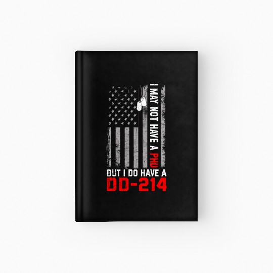 Veterans - I May Not Have A PhD But Have DD-214 Hardcover Journal