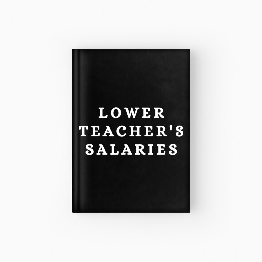 Lower Teacher Salaries Hardcover Journal