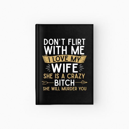 Don t flirt with me I love my wife She s a crazy Hardcover Journal