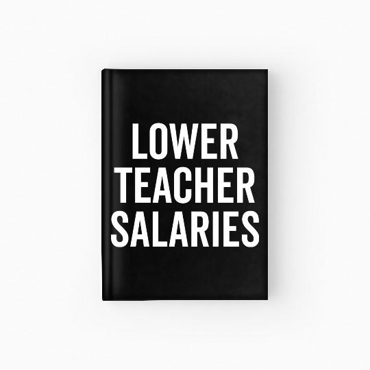 Lower Teacher Salaries Hardcover Journal