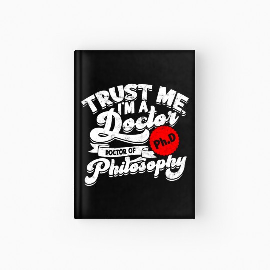 Trust Me I'm A Ph.d Doctorate Philosophy Phd Hardcover Journal