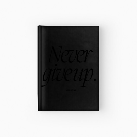 NEVER GIVE UP Hardcover Journal for you, or your loved ones