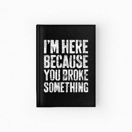 I'm Here Because You Broke Something Mechanic Hardcover Journal