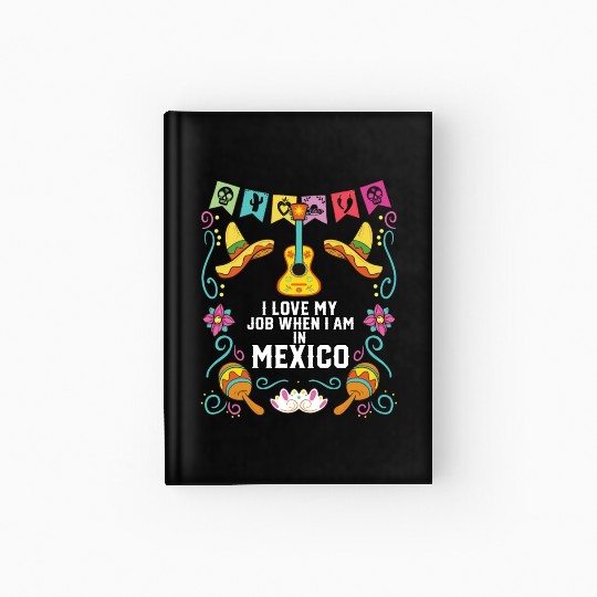 I Love My Job When I Am In Mexico Pride Mexican Hardcover Journal